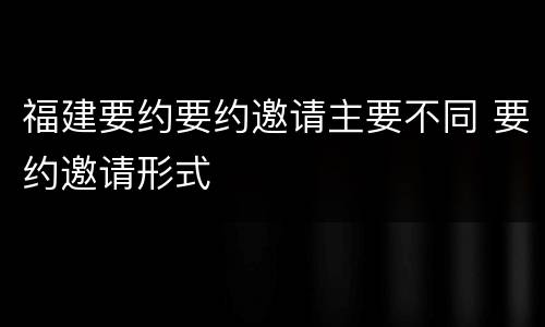 福建要约要约邀请主要不同 要约邀请形式