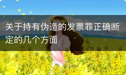 关于持有伪造的发票罪正确断定的几个方面