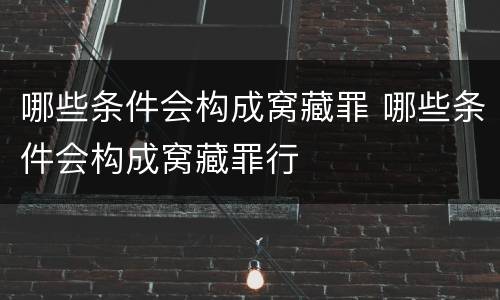哪些条件会构成窝藏罪 哪些条件会构成窝藏罪行
