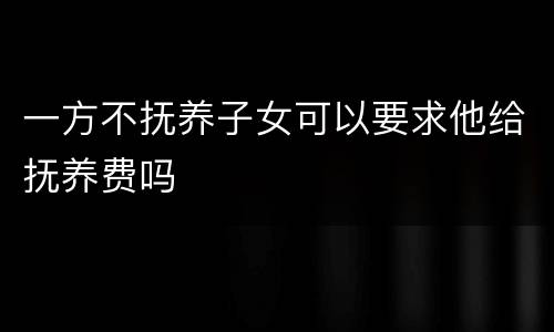 一方不抚养子女可以要求他给抚养费吗