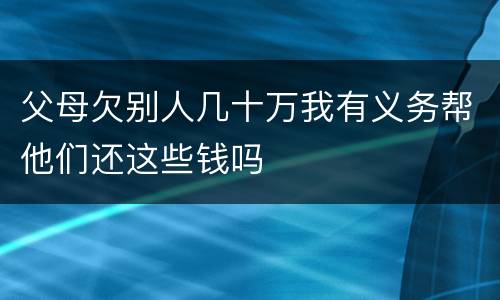 父母欠别人几十万我有义务帮他们还这些钱吗