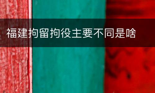 福建拘留拘役主要不同是啥