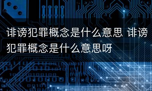 诽谤犯罪概念是什么意思 诽谤犯罪概念是什么意思呀