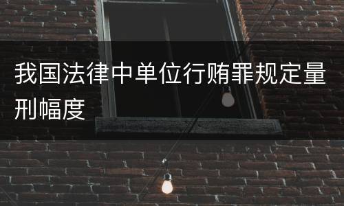 我国法律中单位行贿罪规定量刑幅度