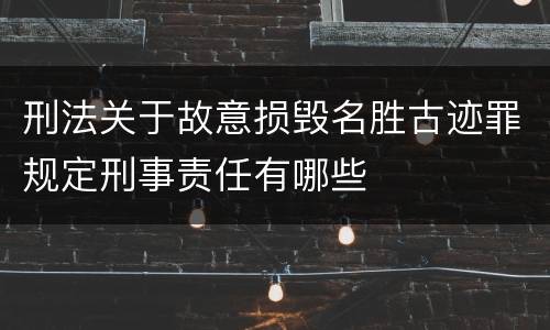 刑法关于故意损毁名胜古迹罪规定刑事责任有哪些