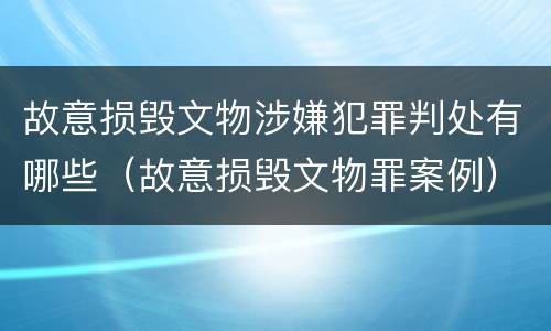故意损毁文物涉嫌犯罪判处有哪些（故意损毁文物罪案例）