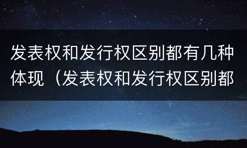发表权和发行权区别都有几种体现（发表权和发行权区别都有几种体现形式）