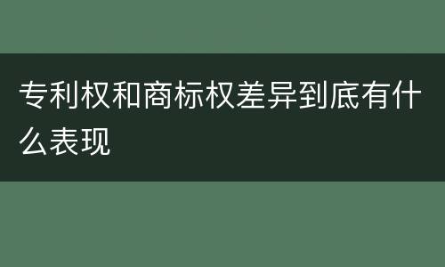 专利权和商标权差异到底有什么表现