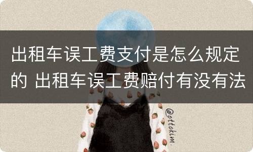 出租车误工费支付是怎么规定的 出租车误工费赔付有没有法律依据