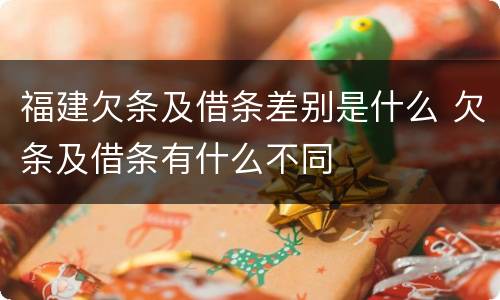福建欠条及借条差别是什么 欠条及借条有什么不同