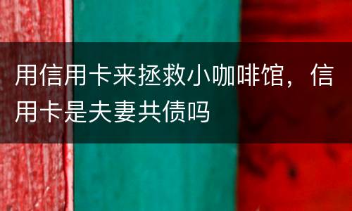 用信用卡来拯救小咖啡馆，信用卡是夫妻共债吗