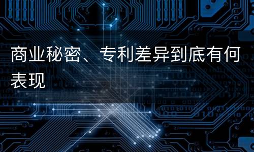 商业秘密、专利差异到底有何表现