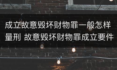 成立故意毁坏财物罪一般怎样量刑 故意毁坏财物罪成立要件