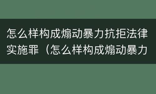 怎么样构成煽动暴力抗拒法律实施罪（怎么样构成煽动暴力抗拒法律实施罪）