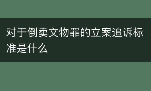 对于倒卖文物罪的立案追诉标准是什么