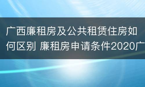 广西廉租房及公共租赁住房如何区别 廉租房申请条件2020广西