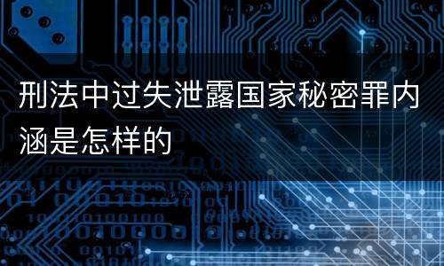 刑法中过失泄露国家秘密罪内涵是怎样的