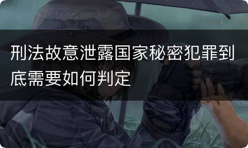 刑法故意泄露国家秘密犯罪到底需要如何判定