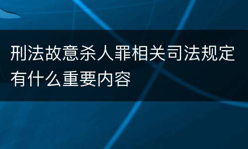 刑法故意杀人罪相关司法规定有什么重要内容