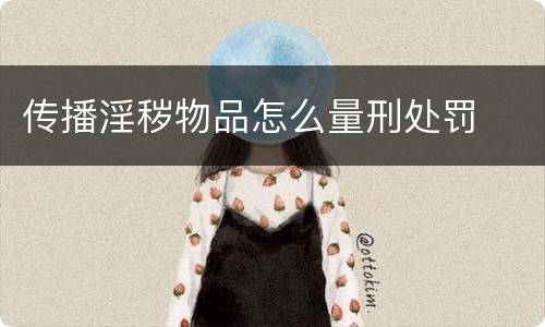 传播淫秽物品怎么量刑处罚