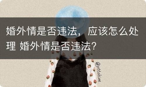 婚外情是否违法，应该怎么处理 婚外情是否违法?