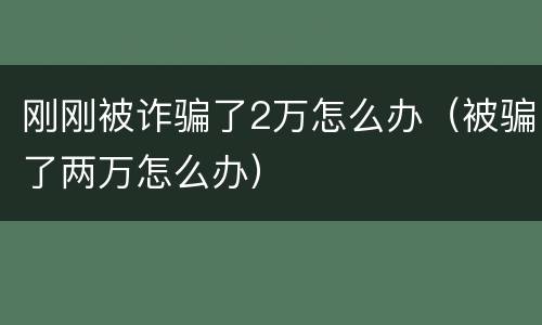 刚刚被诈骗了2万怎么办（被骗了两万怎么办）