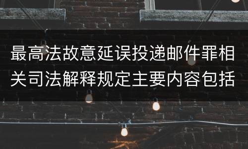 最高法故意延误投递邮件罪相关司法解释规定主要内容包括什么