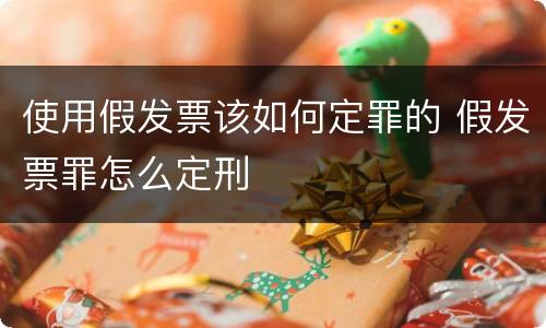 使用假发票该如何定罪的 假发票罪怎么定刑