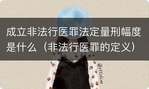 成立非法行医罪法定量刑幅度是什么（非法行医罪的定义）