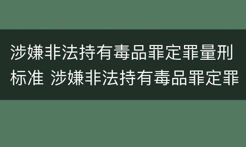 涉嫌非法持有毒品罪定罪量刑标准 涉嫌非法持有毒品罪定罪量刑标准