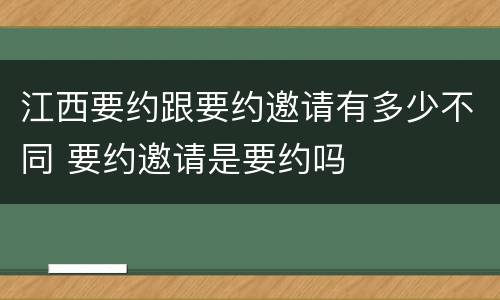 江西要约跟要约邀请有多少不同 要约邀请是要约吗