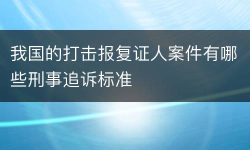 我国的打击报复证人案件有哪些刑事追诉标准