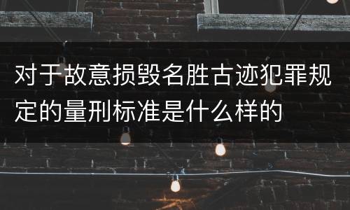 对于故意损毁名胜古迹犯罪规定的量刑标准是什么样的