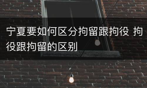 宁夏要如何区分拘留跟拘役 拘役跟拘留的区别