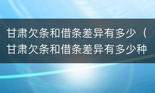 甘肃欠条和借条差异有多少（甘肃欠条和借条差异有多少种）