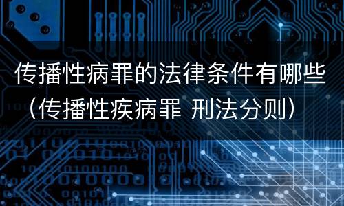传播性病罪的法律条件有哪些（传播性疾病罪 刑法分则）