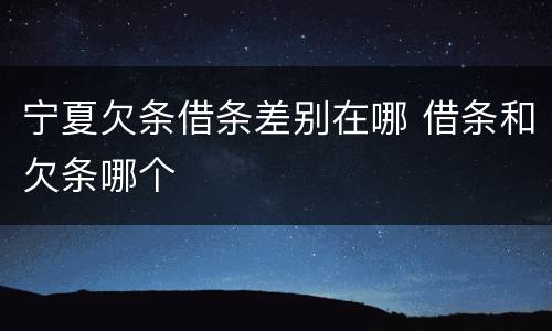 宁夏欠条借条差别在哪 借条和欠条哪个