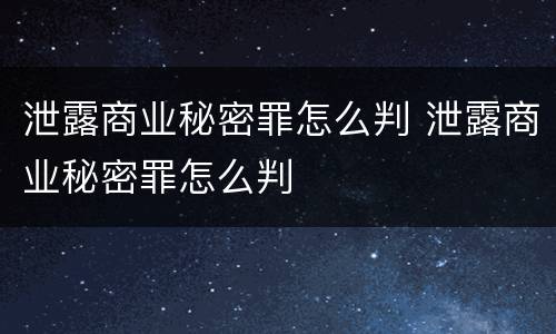 泄露商业秘密罪怎么判 泄露商业秘密罪怎么判