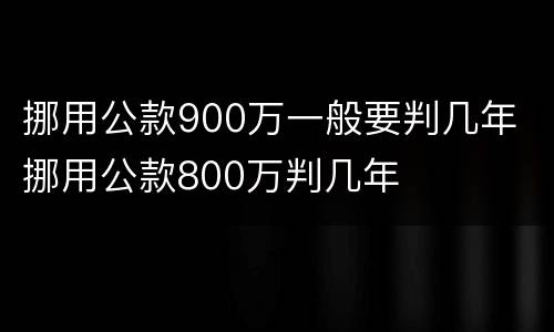 挪用公款900万一般要判几年 挪用公款800万判几年