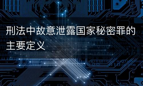 刑法中故意泄露国家秘密罪的主要定义