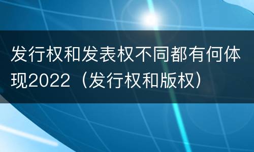 发行权和发表权不同都有何体现2022（发行权和版权）