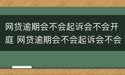 网贷逾期会不会起诉会不会开庭 网贷逾期会不会起诉会不会开庭呢