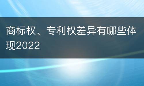 商标权、专利权差异有哪些体现2022