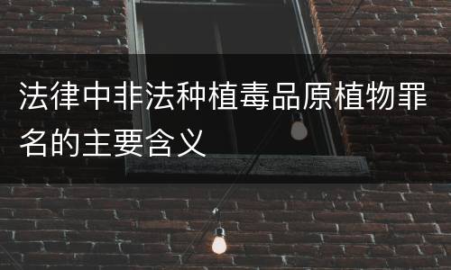 法律中非法种植毒品原植物罪名的主要含义