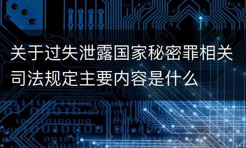关于过失泄露国家秘密罪相关司法规定主要内容是什么