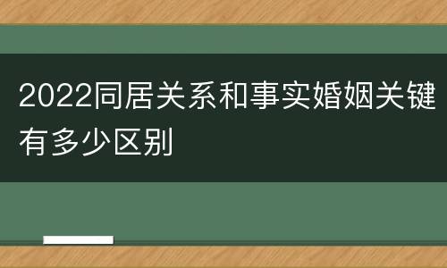 2022同居关系和事实婚姻关键有多少区别