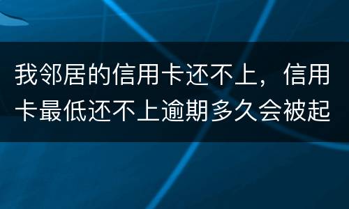 我邻居的信用卡还不上，信用卡最低还不上逾期多久会被起诉的啊