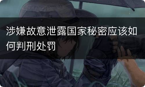 涉嫌故意泄露国家秘密应该如何判刑处罚
