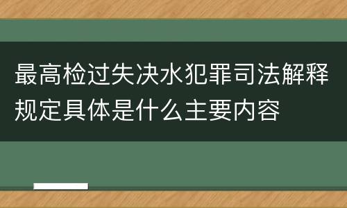 最高检过失决水犯罪司法解释规定具体是什么主要内容