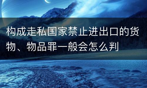 构成走私国家禁止进出口的货物、物品罪一般会怎么判